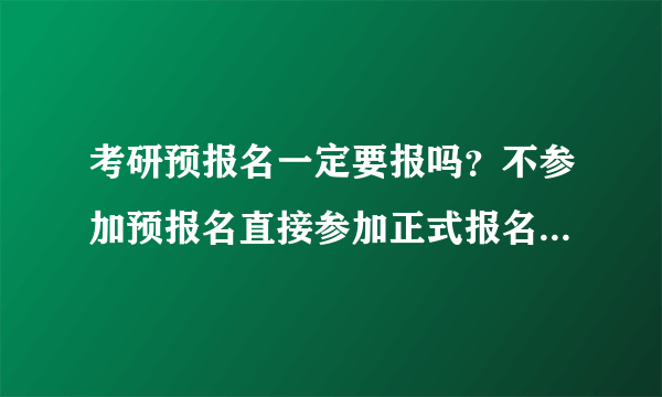 考研预报名一定要报吗？不参加预报名直接参加正式报名可以吗？