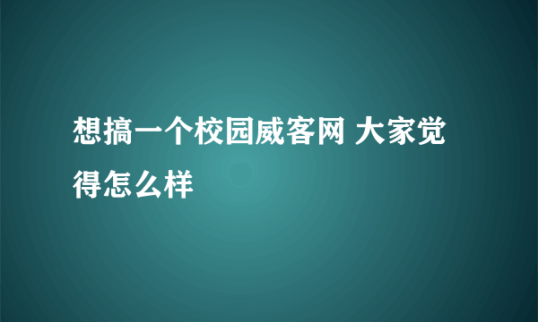 想搞一个校园威客网 大家觉得怎么样