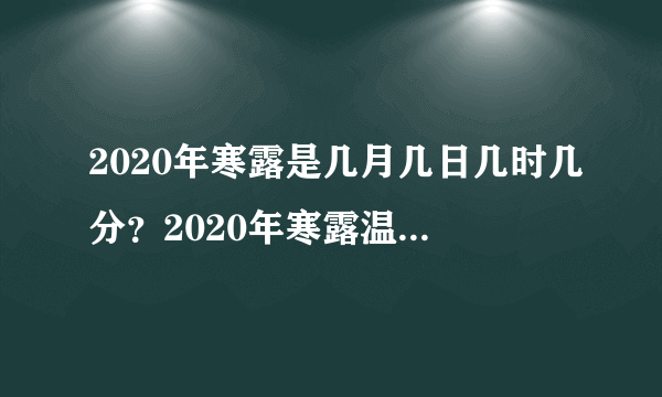 2020年寒露是几月几日几时几分？2020年寒露温度大约是多少度？