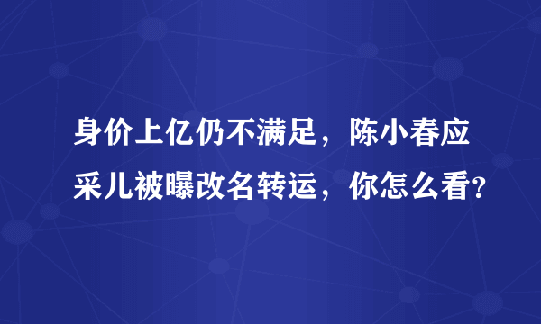 身价上亿仍不满足，陈小春应采儿被曝改名转运，你怎么看？