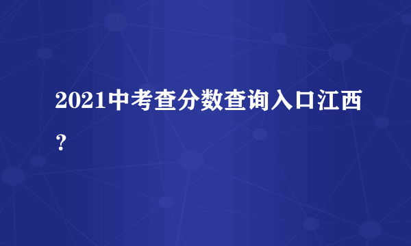 2021中考查分数查询入口江西？