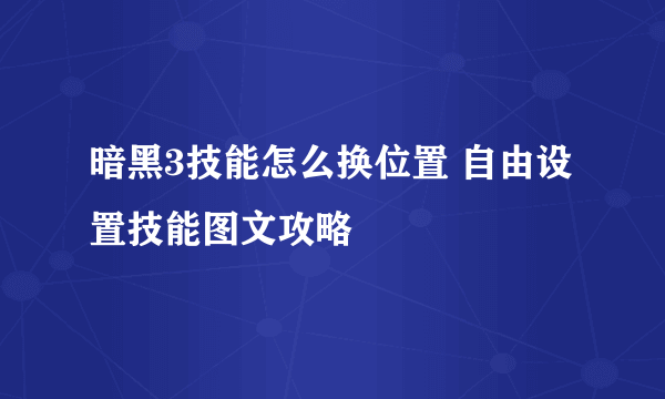 暗黑3技能怎么换位置 自由设置技能图文攻略