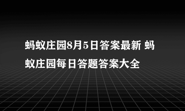 蚂蚁庄园8月5日答案最新 蚂蚁庄园每日答题答案大全