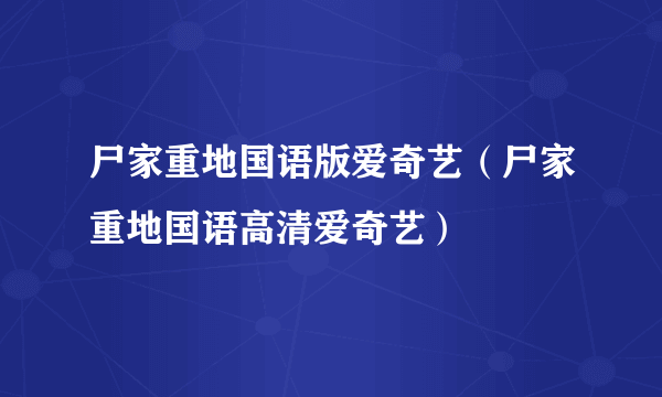 尸家重地国语版爱奇艺（尸家重地国语高清爱奇艺）