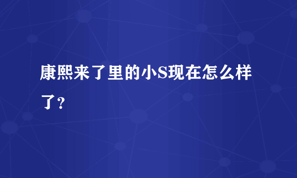 康熙来了里的小S现在怎么样了？