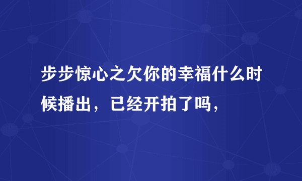 步步惊心之欠你的幸福什么时候播出，已经开拍了吗，