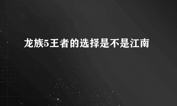 龙族5王者的选择是不是江南