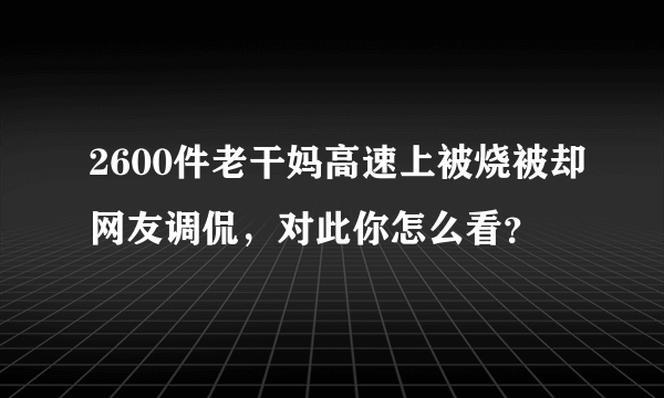 2600件老干妈高速上被烧被却网友调侃，对此你怎么看？