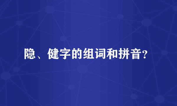 隐、健字的组词和拼音？