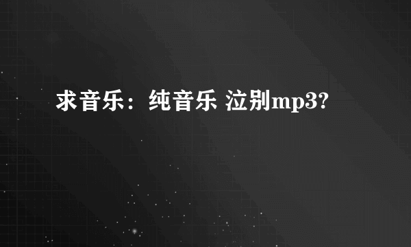 求音乐：纯音乐 泣别mp3?