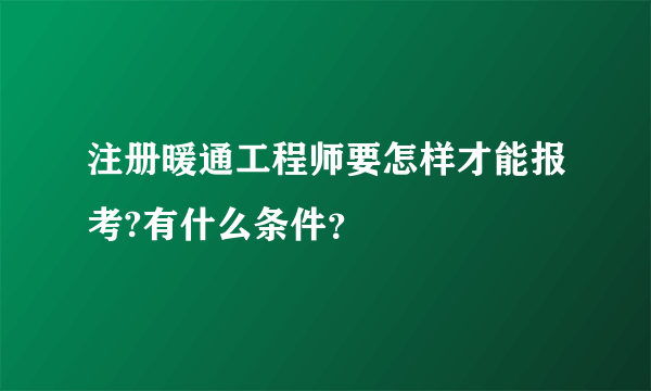 注册暖通工程师要怎样才能报考?有什么条件？