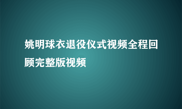 姚明球衣退役仪式视频全程回顾完整版视频