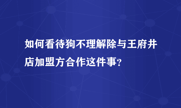 如何看待狗不理解除与王府井店加盟方合作这件事？