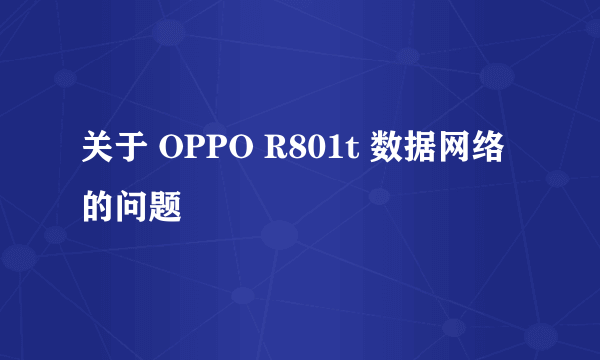 关于 OPPO R801t 数据网络的问题