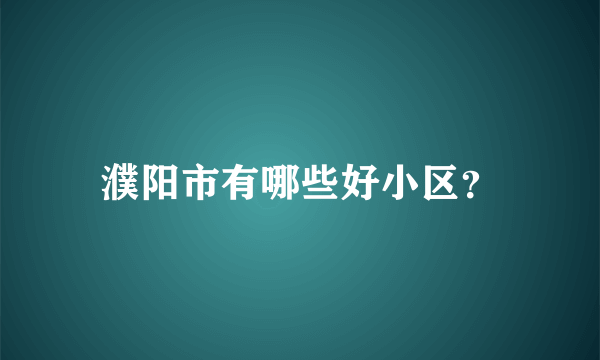 濮阳市有哪些好小区？