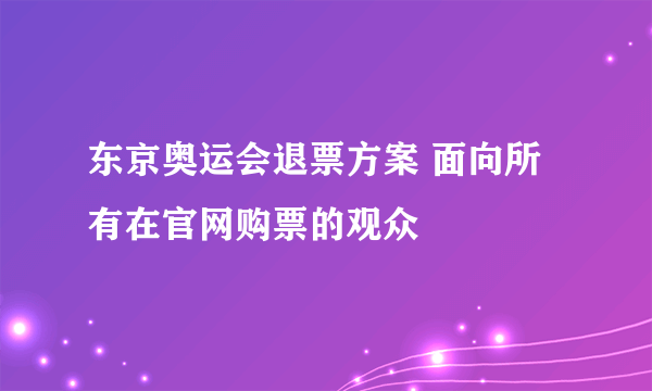 东京奥运会退票方案 面向所有在官网购票的观众