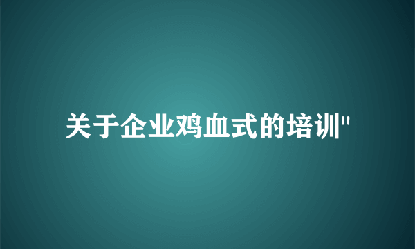 关于企业鸡血式的培训