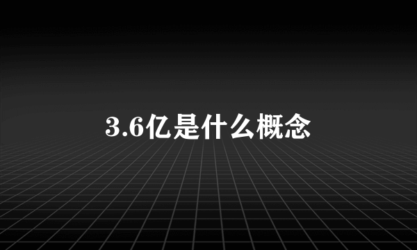 3.6亿是什么概念