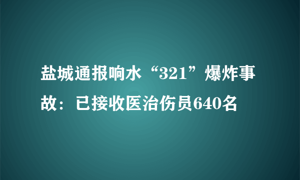 盐城通报响水“321”爆炸事故：已接收医治伤员640名