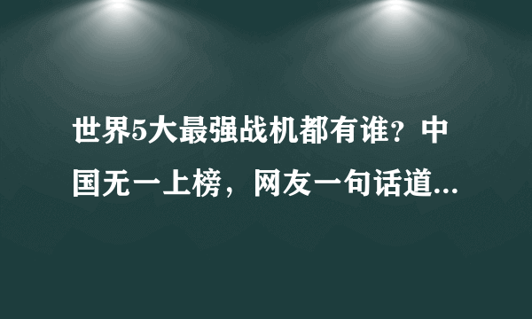 世界5大最强战机都有谁？中国无一上榜，网友一句话道明其中缘由