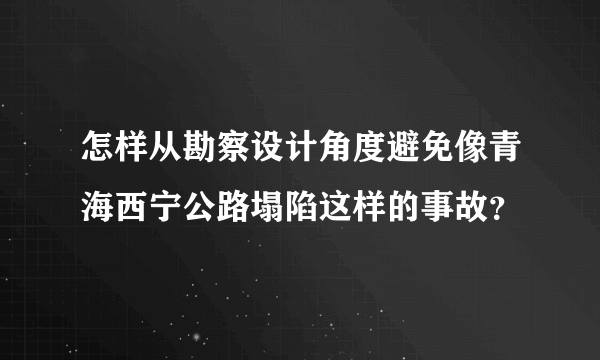 怎样从勘察设计角度避免像青海西宁公路塌陷这样的事故？