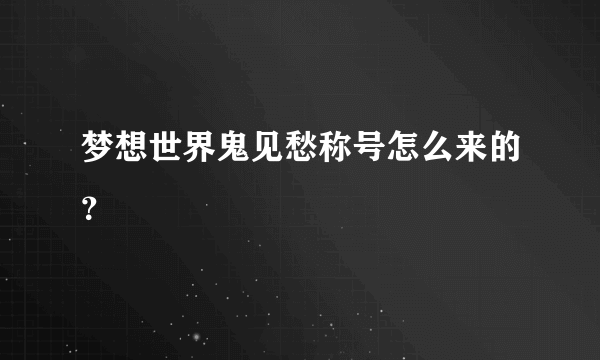 梦想世界鬼见愁称号怎么来的？