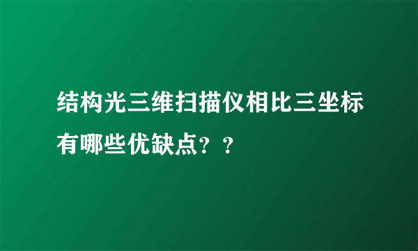 结构光三维扫描仪相比三坐标有哪些优缺点？？