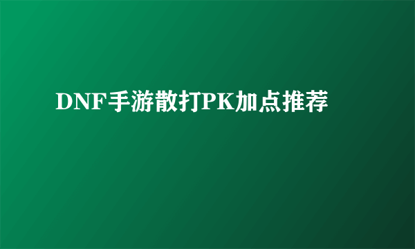 DNF手游散打PK加点推荐