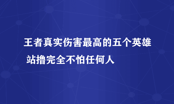 王者真实伤害最高的五个英雄 站撸完全不怕任何人