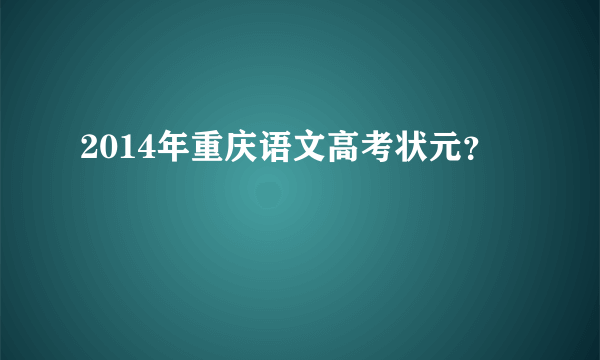 2014年重庆语文高考状元？