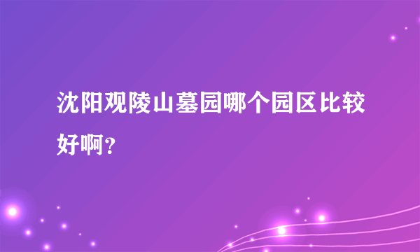 沈阳观陵山墓园哪个园区比较好啊？