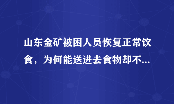 山东金矿被困人员恢复正常饮食，为何能送进去食物却不能把人救出来？