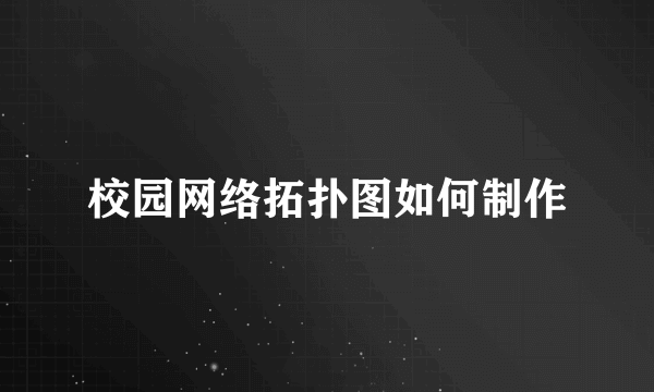 校园网络拓扑图如何制作