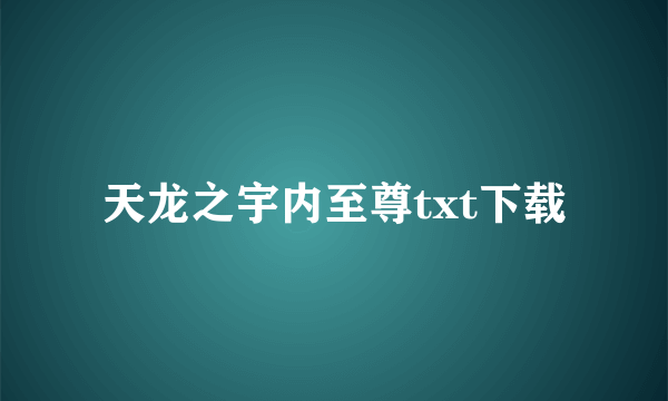 天龙之宇内至尊txt下载