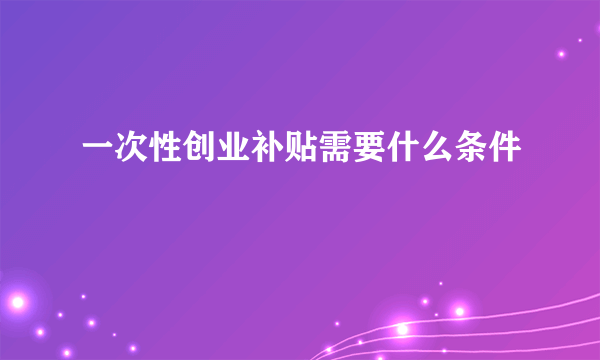 一次性创业补贴需要什么条件