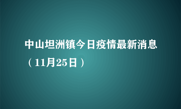 中山坦洲镇今日疫情最新消息（11月25日）