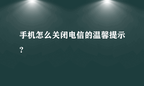 手机怎么关闭电信的温馨提示？