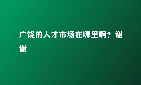 广饶的人才市场在哪里啊？谢谢