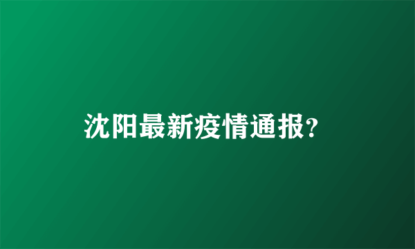 沈阳最新疫情通报？