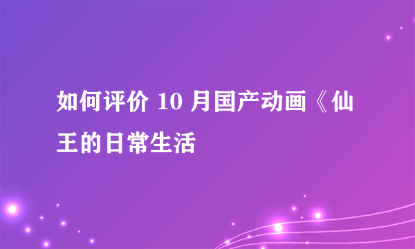 如何评价 10 月国产动画《仙王的日常生活