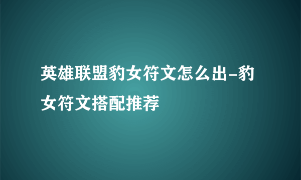 英雄联盟豹女符文怎么出-豹女符文搭配推荐