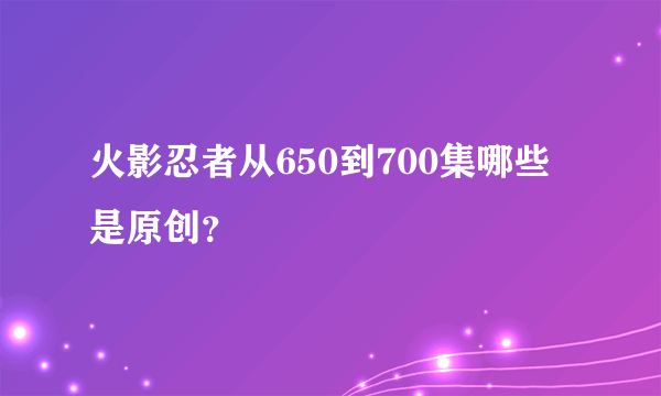 火影忍者从650到700集哪些是原创？