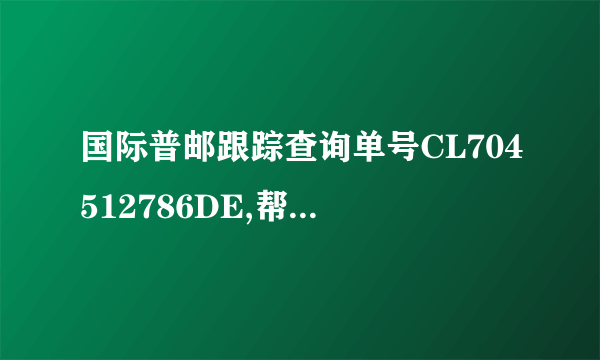 国际普邮跟踪查询单号CL704512786DE,帮忙查一下，包裹到哪里了，急！感谢！