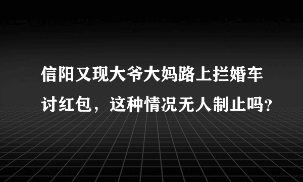 信阳又现大爷大妈路上拦婚车讨红包，这种情况无人制止吗？