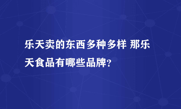 乐天卖的东西多种多样 那乐天食品有哪些品牌？