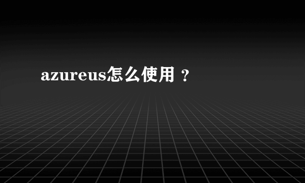 azureus怎么使用 ？