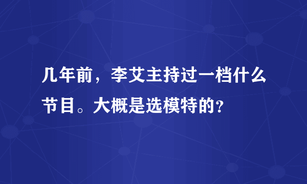 几年前，李艾主持过一档什么节目。大概是选模特的？