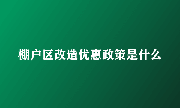 棚户区改造优惠政策是什么