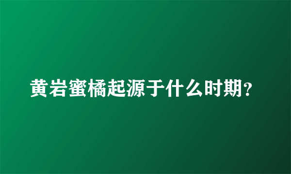 黄岩蜜橘起源于什么时期？