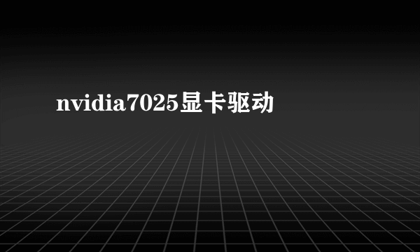 nvidia7025显卡驱动